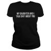 My daughter and I talk shit about you shirt