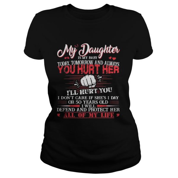 My daughter is my baby today tomorrow and always you hurt her Ill hurt you shirt