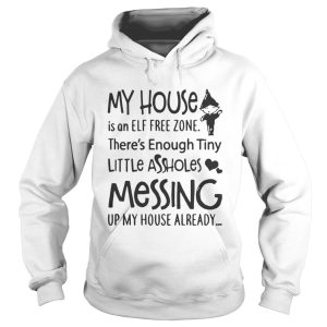 My house is a ELF free zone theres Enough tiny little assholes messing up my house shirt 1