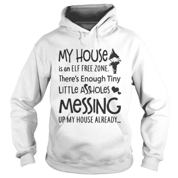 My house is a ELF free zone theres Enough tiny little assholes messing up my house shirt