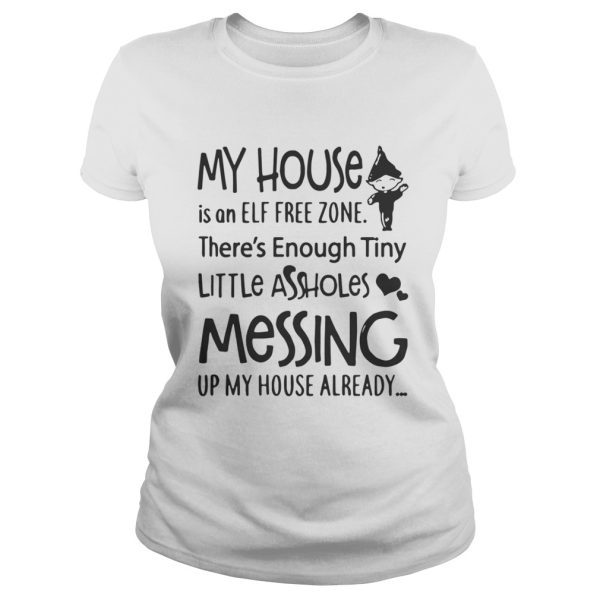 My house is a ELF free zone theres Enough tiny little assholes messing up my house shirt