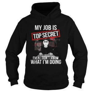 My job is top secret even I dont know what Im doing shirt 1