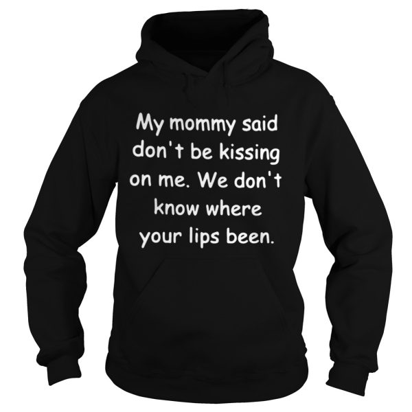 My mommy said dont be kissing on me We dont know where your shirt