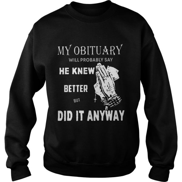 My obituary will probably say he knew better but did it anyway shirt