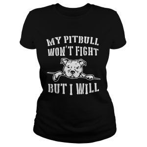 My pitbull won't fight but I will shirt T Shirt 1