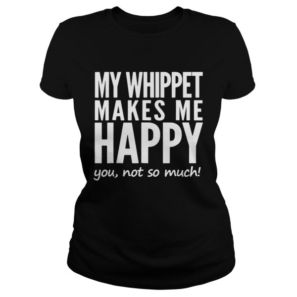 My whippet makes my happy you not so much shirt