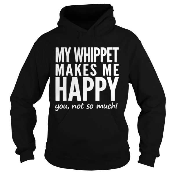 My whippet makes my happy you not so much shirt