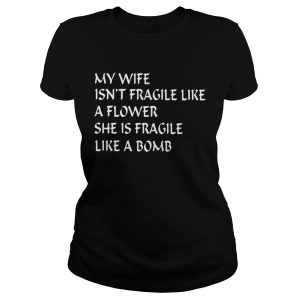 My wife isn't fragile like a flower she is fragile like a bomb shirt 1