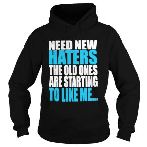 Need new haters the old ones are starting to like me shirt 2