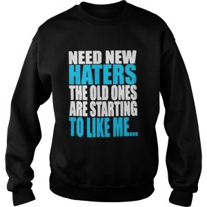 Need new haters the old ones are starting to like me shirt 3