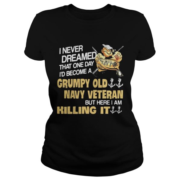 Never dreamed that one day I’d become a Grumpy old navy Veteran shirt