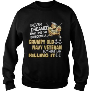 Never dreamed that one day I'd become a Grumpy old navy Veteran shirt 3