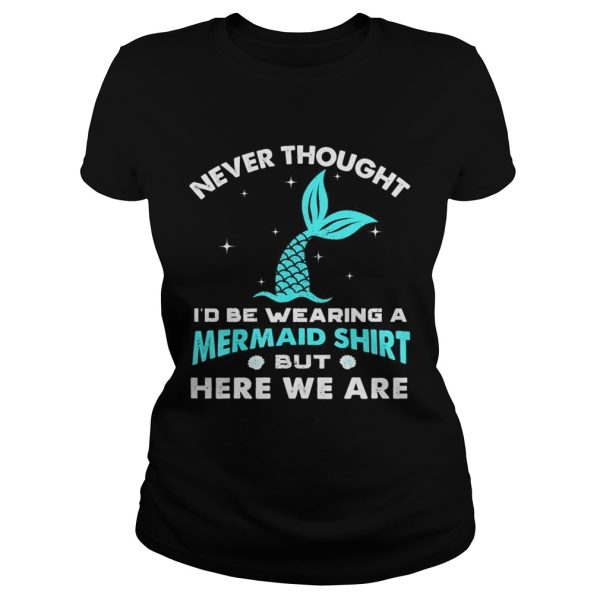 Never thought be wearing a mermaid here we are shirt