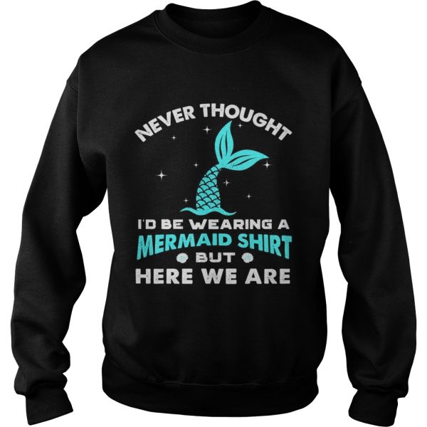 Never thought be wearing a mermaid here we are shirt