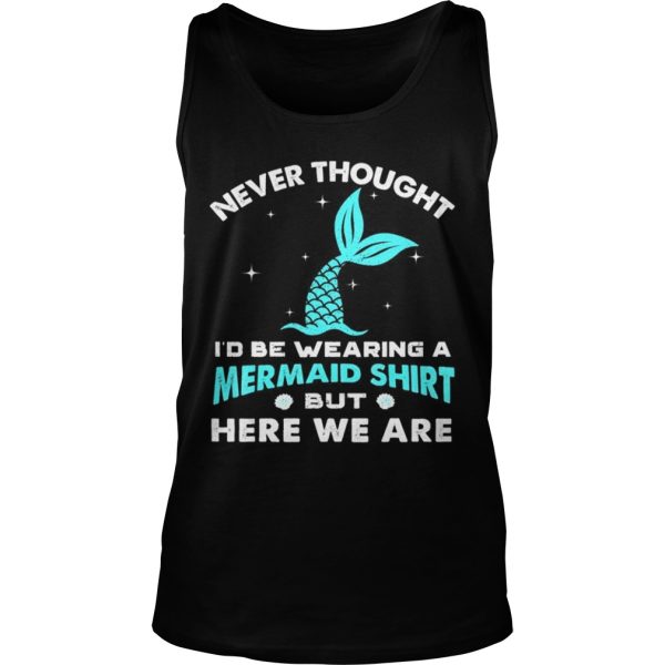 Never thought be wearing a mermaid here we are shirt