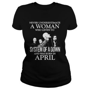 Never underestimate a woman who listen to system of a down and was born in April shirt 2