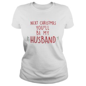Next Christmas youll be my husband shirt 2