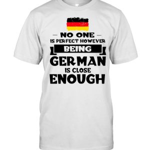 No One Is Perfect However Being German Is Close Enough T-shirt
