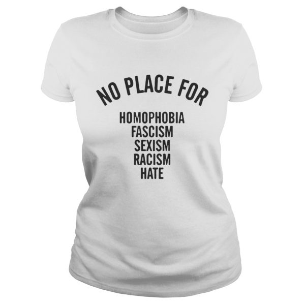 No Place For Homophobia Fascism Sexism Racism Hate Shirt