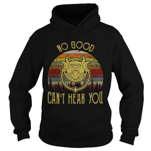 No good can't hear you shirt 1
