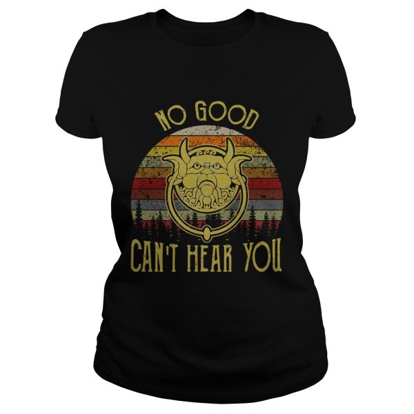 No good can’t hear you shirt