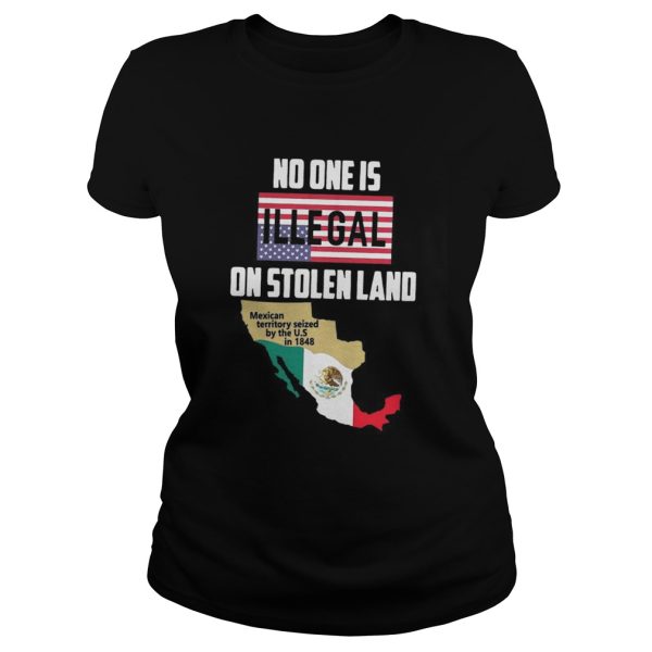 No one is Illegal on stolen land Mexican territory seized by the US shirt