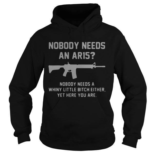 Nobody needs an ar15 nobody needs a whiny little bitch either shirt