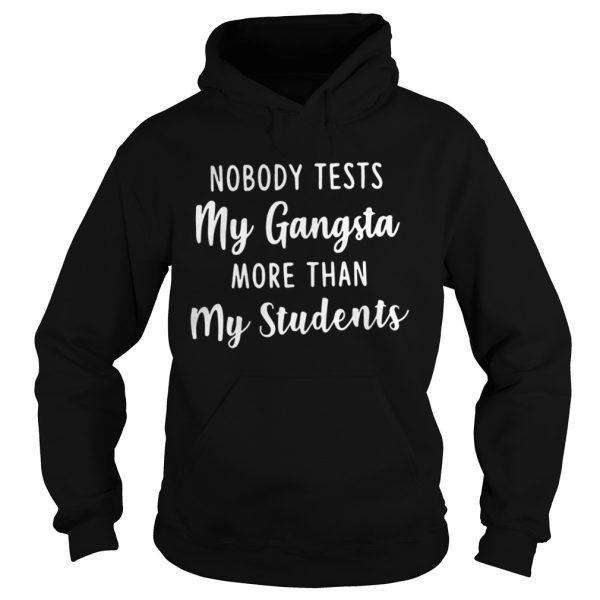 Nobody test my gangsta more than my students shirt