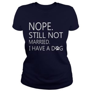 Nope Still Not Married I Have A Dog Shirt 2