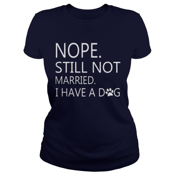 Nope Still Not Married I Have A Dog Shirt