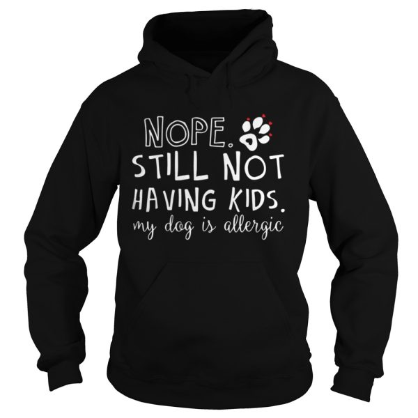 Nope still not having kids my dog is allergic shirt