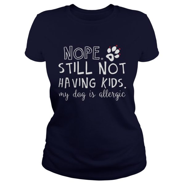 Nope still not having kids my dog is allergic shirt