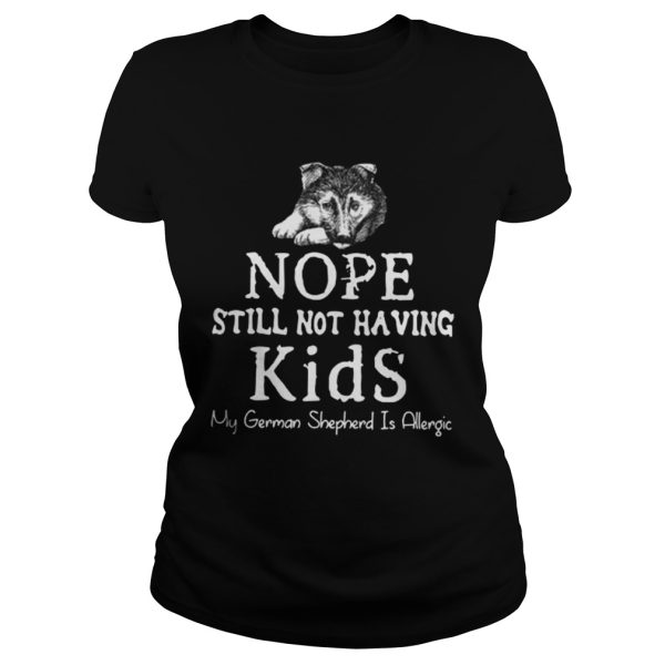 Nope still not having kids my german shepherd is allergic shirt