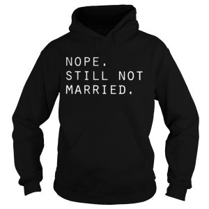 Nope still not married shirt 1