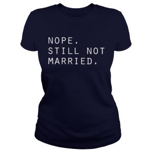 Nope still not married shirt 1 Nope still not married shirt 2