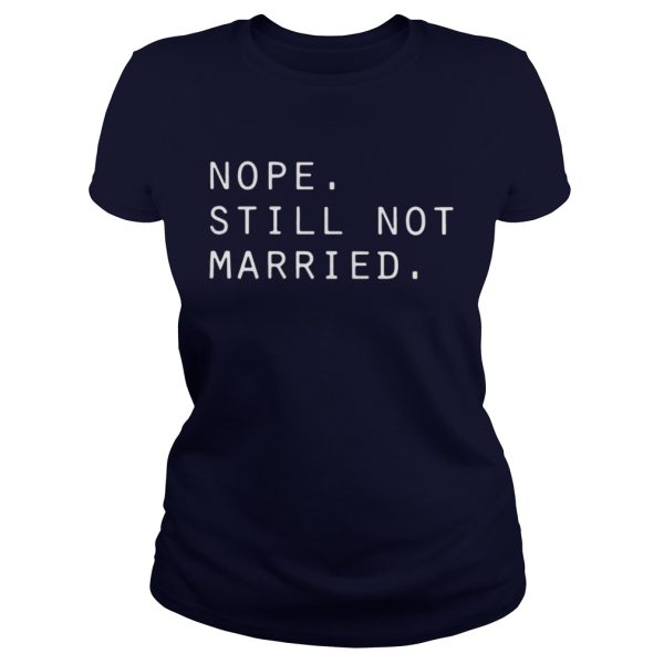 Nope still not married shirt