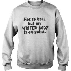 Not To Brag But My Winter Body Is On Point Shirt 2