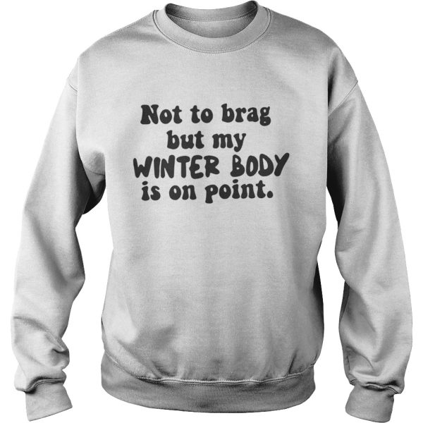 Not To Brag But My Winter Body Is On Point Shirt