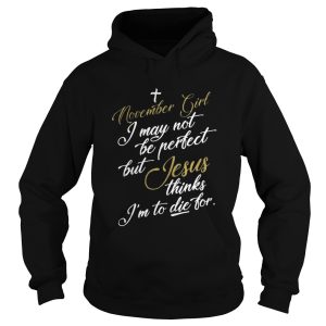 November girl I may not be perfect but Jesus thinks Im to die for shirt 1