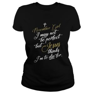 November girl I may not be perfect but Jesus thinks Im to die for shirt 2