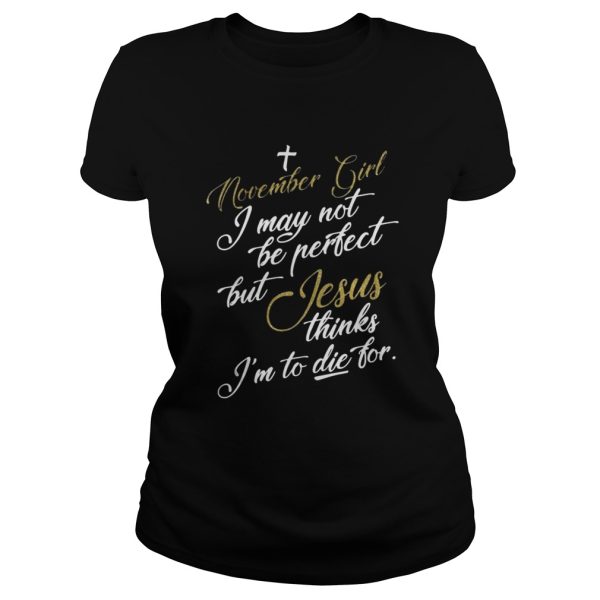 November girl I may not be perfect but Jesus thinks Im to die for shirt