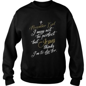 November girl I may not be perfect but Jesus thinks Im to die for shirt 3