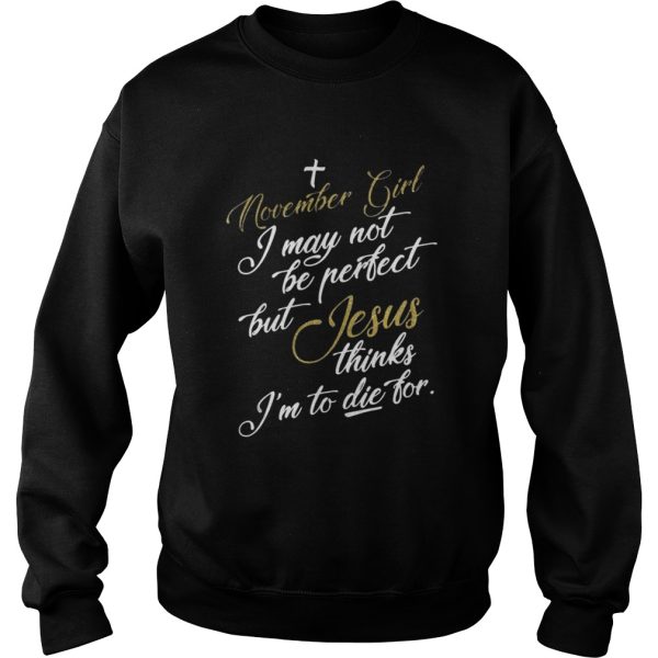 November girl I may not be perfect but Jesus thinks Im to die for shirt