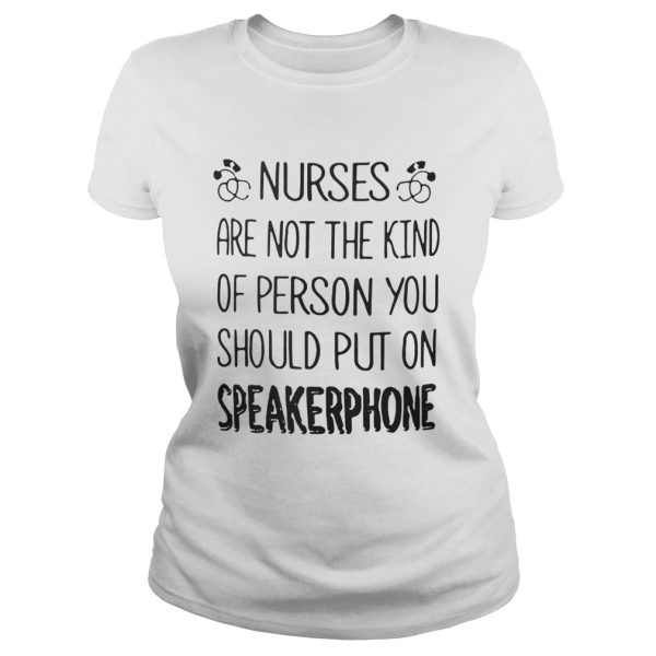 Nurses are not the kind of person you should put on speakerphone shirt