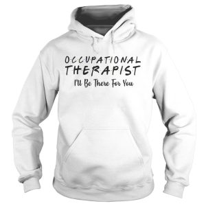 Occupational therapist Ill be there for you shirt 1