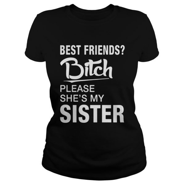 Official Best friends bitch please she’s my sister shirt
