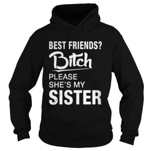 Official Best friends bitch please she's my sister shirt 2