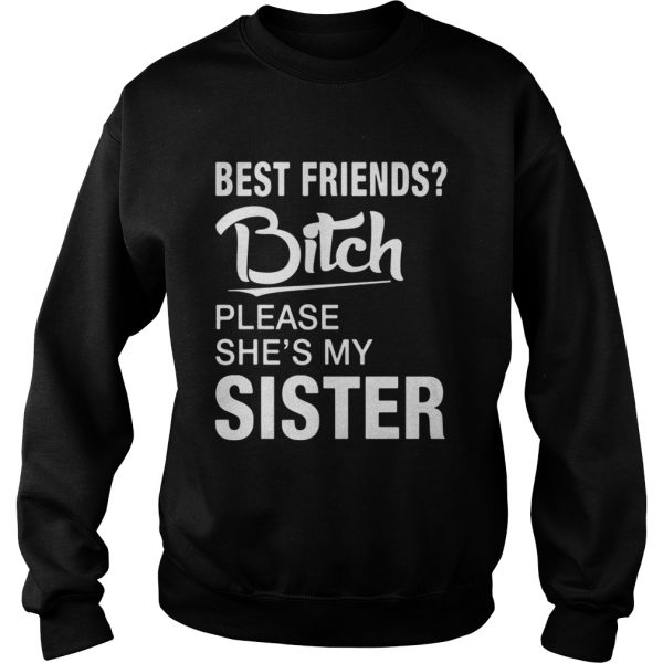 Official Best friends bitch please she’s my sister shirt