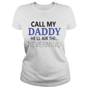 Official Call my Daddy he'll air thi nevermind shirt 2