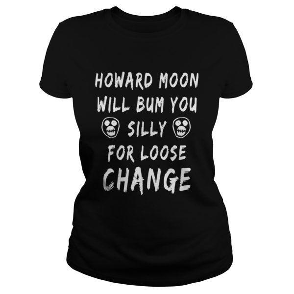 Official Howard moon will bum you silly for loose change shirt